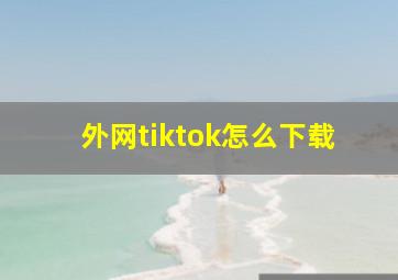 外网tiktok怎么下载