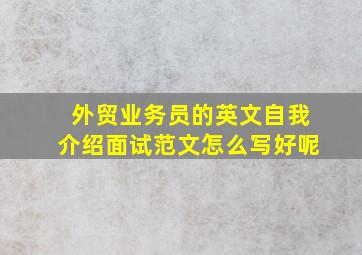 外贸业务员的英文自我介绍面试范文怎么写好呢