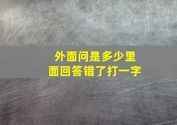 外面问是多少里面回答错了打一字