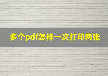 多个pdf怎样一次打印两张