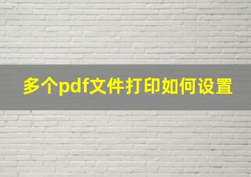 多个pdf文件打印如何设置