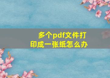 多个pdf文件打印成一张纸怎么办