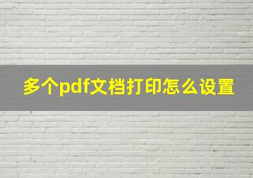 多个pdf文档打印怎么设置