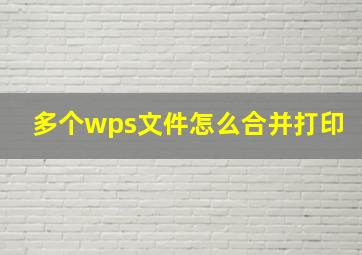 多个wps文件怎么合并打印