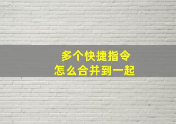 多个快捷指令怎么合并到一起