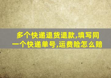 多个快递退货退款,填写同一个快递单号,运费险怎么赔