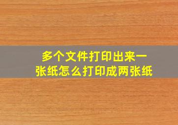 多个文件打印出来一张纸怎么打印成两张纸