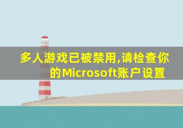 多人游戏已被禁用,请检查你的Microsoft账户设置