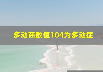 多动商数值104为多动症