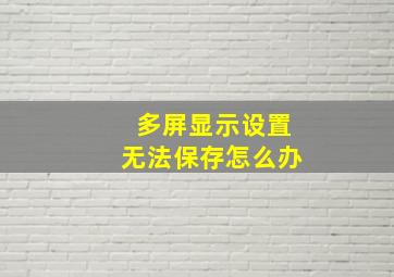 多屏显示设置无法保存怎么办