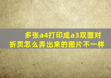 多张a4打印成a3双面对折页怎么弄出来的图片不一样