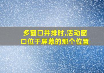 多窗口并排时,活动窗口位于屏幕的那个位置