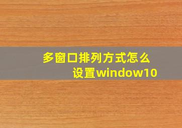 多窗口排列方式怎么设置window10