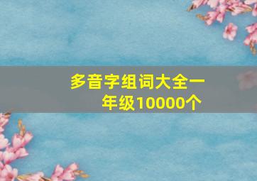 多音字组词大全一年级10000个