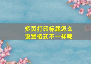 多页打印标题怎么设置格式不一样呢