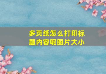 多页纸怎么打印标题内容呢图片大小