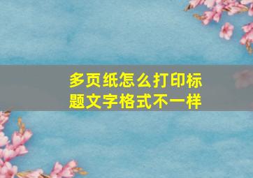 多页纸怎么打印标题文字格式不一样