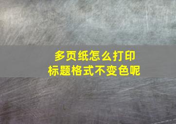 多页纸怎么打印标题格式不变色呢