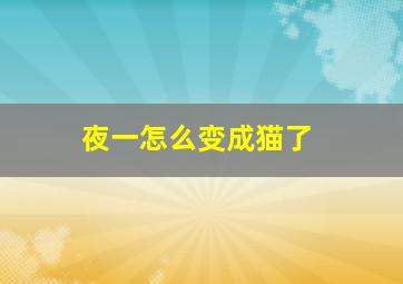 夜一怎么变成猫了