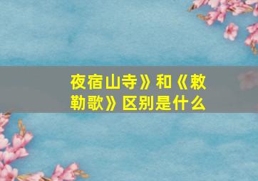 夜宿山寺》和《敕勒歌》区别是什么