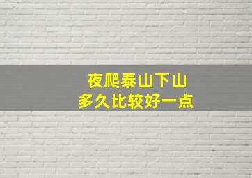 夜爬泰山下山多久比较好一点