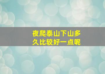 夜爬泰山下山多久比较好一点呢