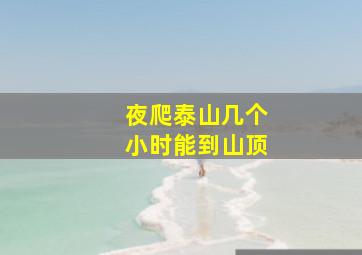 夜爬泰山几个小时能到山顶