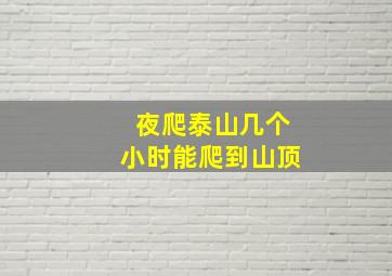 夜爬泰山几个小时能爬到山顶