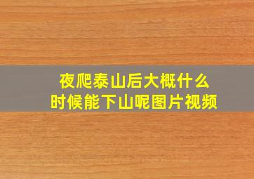 夜爬泰山后大概什么时候能下山呢图片视频