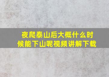 夜爬泰山后大概什么时候能下山呢视频讲解下载