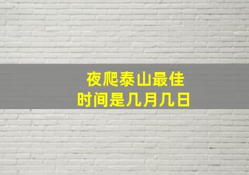 夜爬泰山最佳时间是几月几日