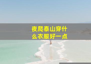 夜爬泰山穿什么衣服好一点