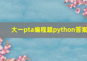 大一pta编程题python答案