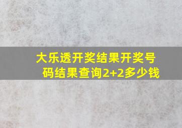 大乐透开奖结果开奖号码结果查询2+2多少钱