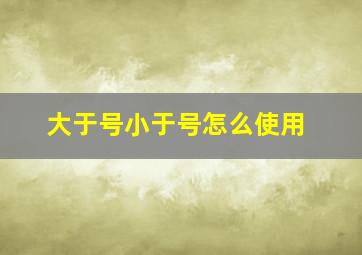 大于号小于号怎么使用