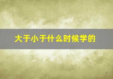 大于小于什么时候学的