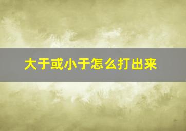 大于或小于怎么打出来