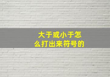 大于或小于怎么打出来符号的