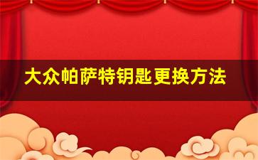 大众帕萨特钥匙更换方法