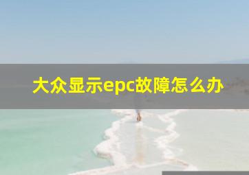 大众显示epc故障怎么办