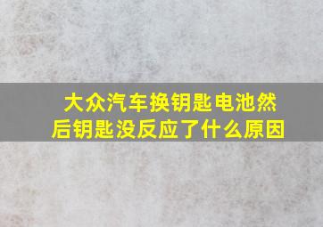 大众汽车换钥匙电池然后钥匙没反应了什么原因