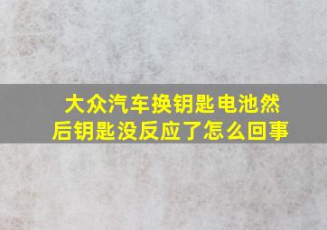 大众汽车换钥匙电池然后钥匙没反应了怎么回事