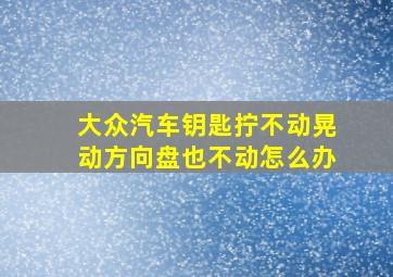 大众汽车钥匙拧不动晃动方向盘也不动怎么办