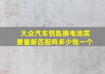 大众汽车钥匙换电池需要重新匹配吗多少钱一个