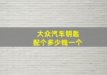 大众汽车钥匙配个多少钱一个