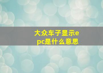 大众车子显示epc是什么意思