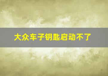 大众车子钥匙启动不了