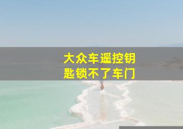 大众车遥控钥匙锁不了车门