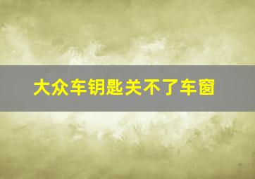 大众车钥匙关不了车窗