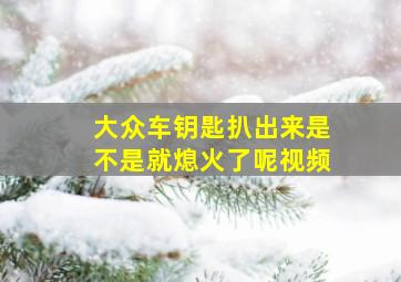 大众车钥匙扒出来是不是就熄火了呢视频